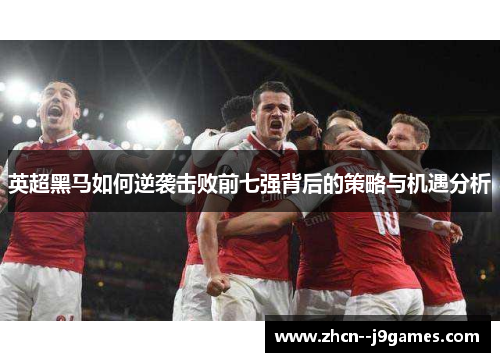 英超黑马如何逆袭击败前七强背后的策略与机遇分析