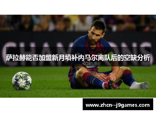 萨拉赫能否加盟新月填补内马尔离队后的空缺分析 萨拉赫能否加盟新月填补内马尔离队后的空缺分析