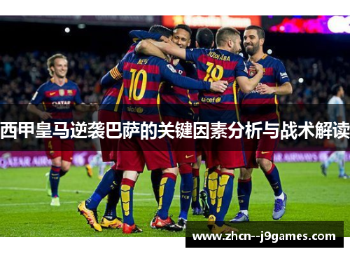 西甲皇马逆袭巴萨的关键因素分析与战术解读 西甲皇马逆袭巴萨的关键因素分析与战术解读