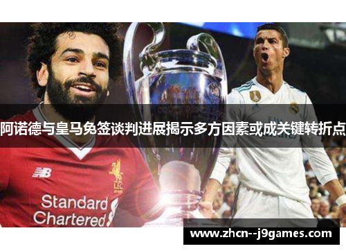 阿诺德与皇马免签谈判进展揭示多方因素或成关键转折点 阿诺德与皇马免签谈判进展揭示多方因素或成关键转折点