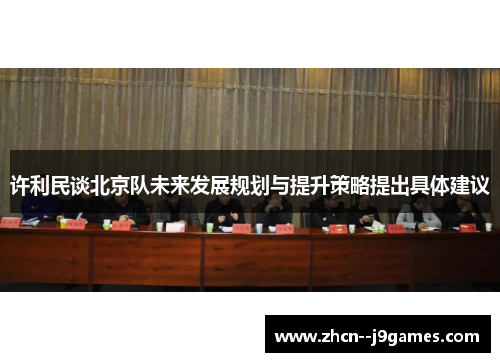 许利民谈北京队未来发展规划与提升策略提出具体建议 许利民谈北京队未来发展规划与提升策略提出具体建议
