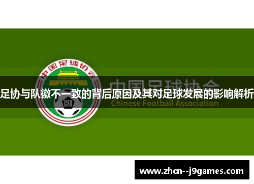 足协与队徽不一致的背后原因及其对足球发展的影响解析