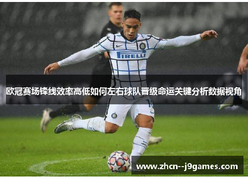 欧冠赛场锋线效率高低如何左右球队晋级命运关键分析数据视角