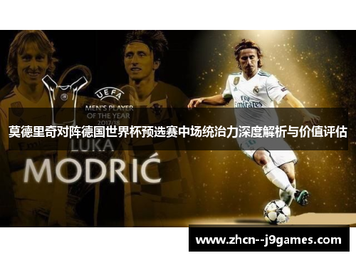 莫德里奇对阵德国世界杯预选赛中场统治力深度解析与价值评估