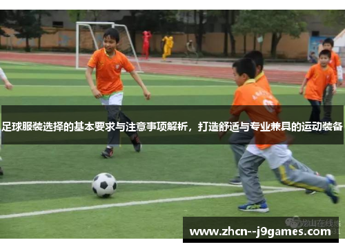足球服装选择的基本要求与注意事项解析，打造舒适与专业兼具的运动装备