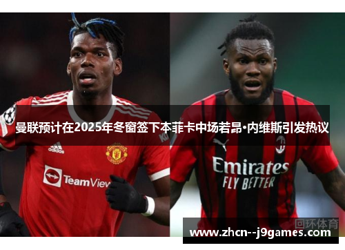 曼联预计在2025年冬窗签下本菲卡中场若昂·内维斯引发热议