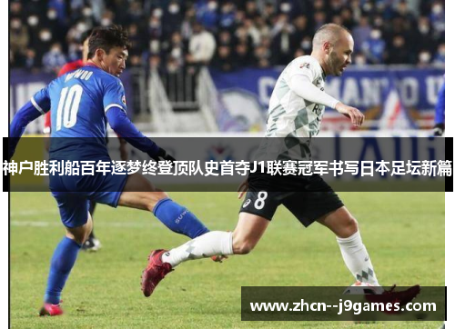 神户胜利船百年逐梦终登顶队史首夺J1联赛冠军书写日本足坛新篇