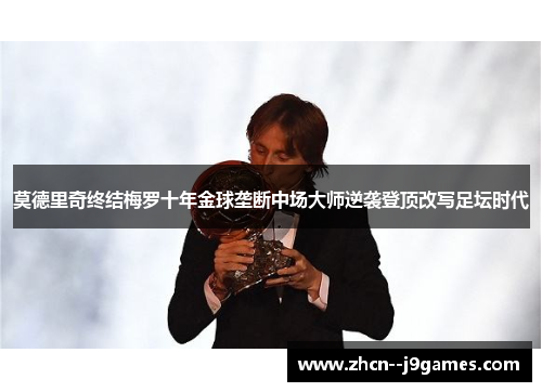 莫德里奇终结梅罗十年金球垄断中场大师逆袭登顶改写足坛时代