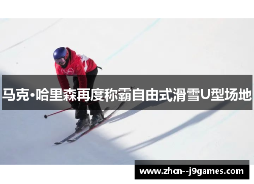马克·哈里森再度称霸自由式滑雪U型场地