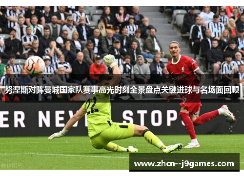 努涅斯对阵曼城国家队赛事高光时刻全景盘点关键进球与名场面回顾