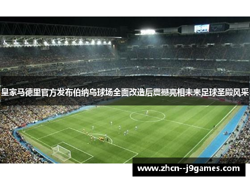 皇家马德里官方发布伯纳乌球场全面改造后震撼亮相未来足球圣殿风采 皇家马德里官方发布伯纳乌球场全面改造后震撼亮相未来足球圣殿风采