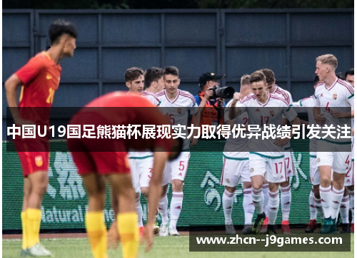 中国U19国足熊猫杯展现实力取得优异战绩引发关注