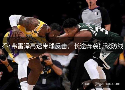 乔·弗雷泽高速带球反击,长途奔袭撕破防线 乔·弗雷泽高速带球反击,长途奔袭撕破防线