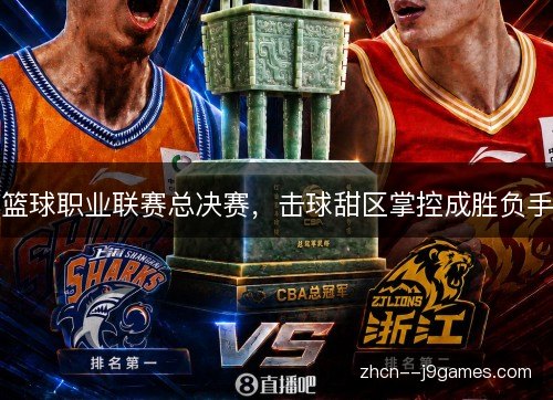篮球职业联赛总决赛,击球甜区掌控成胜负手 篮球职业联赛总决赛,击球甜区掌控成胜负手